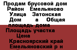 Продам брусовой дом › Район ­ Емельяново › Улица ­ Затонская › Дом ­ 62 “а“ › Общая площадь дома ­ 128 › Площадь участка ­ 11 › Цена ­ 1 650 000 - Красноярский край, Емельяновский р-н, Емельяново рп Недвижимость » Дома, коттеджи, дачи продажа   . Красноярский край